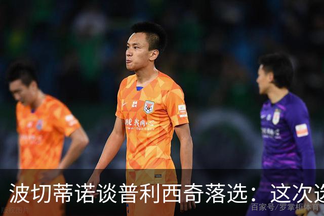波切蒂诺谈普利西奇落选：这次选的是我们想合作的球员，就这样